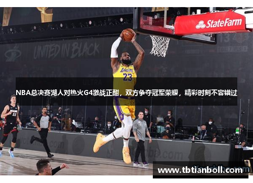 NBA总决赛湖人对热火G4激战正酣，双方争夺冠军荣耀，精彩时刻不容错过